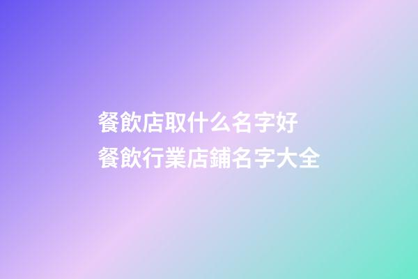 餐飲店取什么名字好 餐飲行業店鋪名字大全